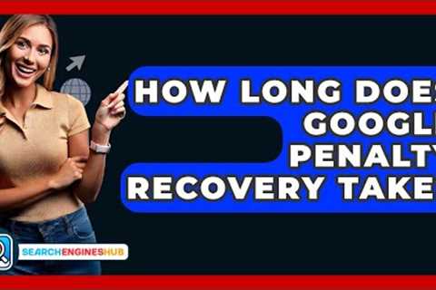 How Long Does Google Penalty Recovery Take? - SearchEnginesHub.com