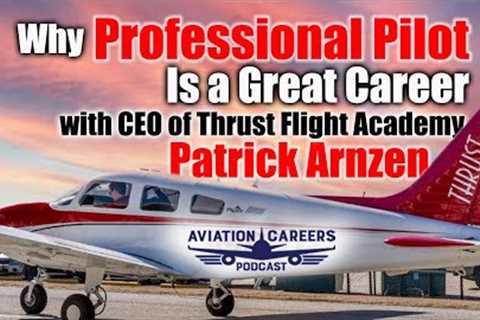 Why Professional Pilot Is A Great Career with CEO of Thrust Flight Academy Patrick Arnzen
