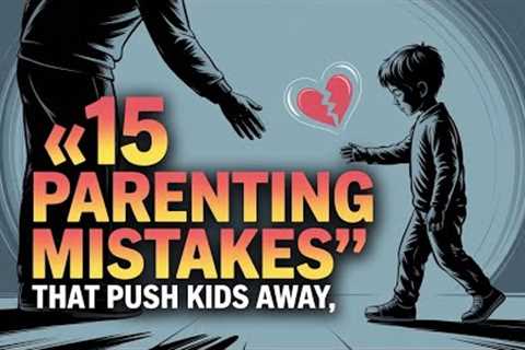 15 subtle parenting mistakes that push kids away (without you realizing it!)