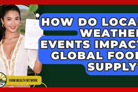 How Do Local Weather Events Impact Global Food Supply? - Farm Wealth Network