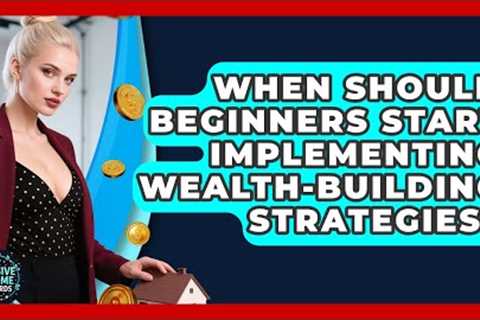 When Should Beginners Start Implementing Wealth-Building Strategies? | Passive Income Wizards News