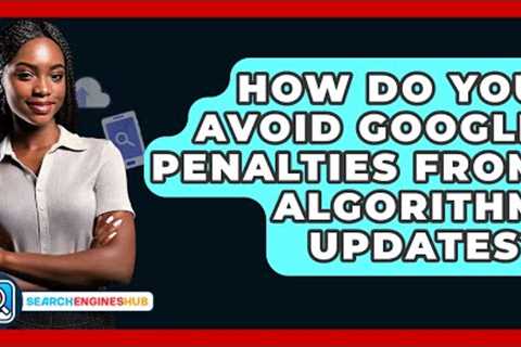 How Do You Avoid Google Penalties From Algorithm Updates? - SearchEnginesHub.com
