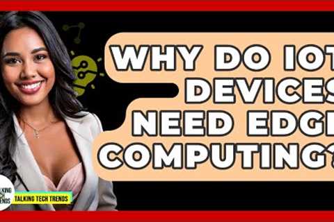 Why Do IoT Devices Need Edge Computing? - Talking Tech Trends