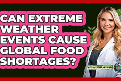 Can Extreme Weather Events Cause Global Food Shortages? - Earth Science Answers