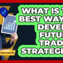 What Is The Best Way To Develop Futures Trading Strategies? - Commodity Wealth Investor