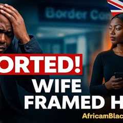 Deported! After 20 Years in the UK, His Wife Framed Him
