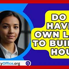 Do You Have To Own Land To Build A House? - CountyOffice.org