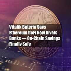 Vitalik Buterin Says Ethereum DeFi Now Rivals Banks — On-Chain