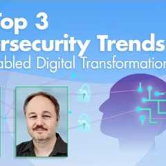 The Top 3 Cybersecurity Trends in AI-Enabled Digital Transformations