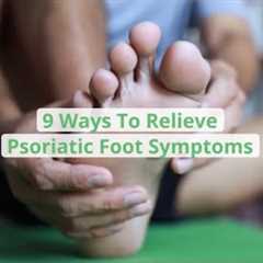 9 Ways To Relieve Psoriatic Foot Symptoms