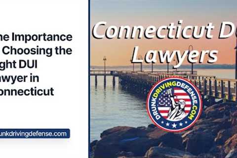 The Importance of Choosing the Right DUI Lawyer in Connecticut