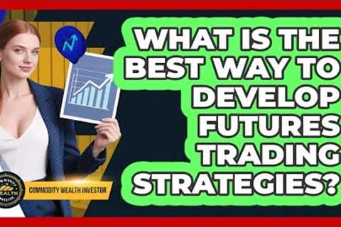 What Is The Best Way To Develop Futures Trading Strategies? - Commodity Wealth Investor