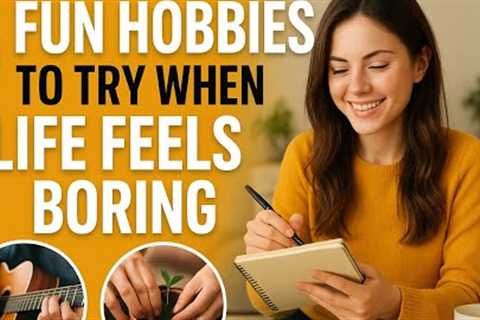 5 Fun Hobbies to Try When Life Feels Boring