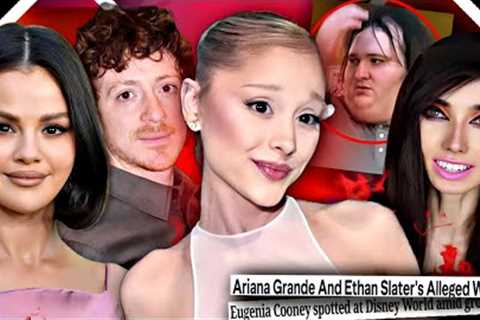 ARIANA GRANDE BANS ETHAN SLATER from PRESS, SELENA GOMEZ GETS WORSE, EUGENIA COONEY'S CREEPY BROTHER