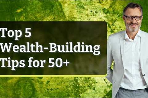 Top 5 Wealth-Building Tips for 50+