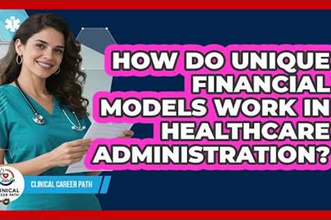 How Do Unique Financial Models Work In Healthcare Administration? - Clinical Career Path