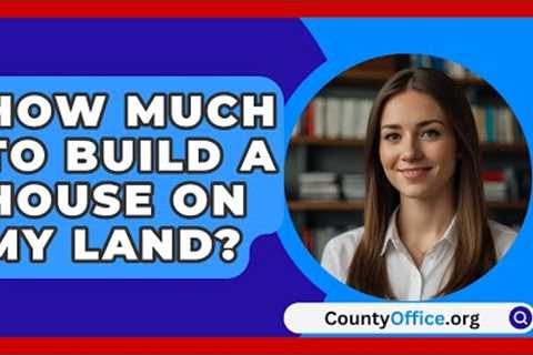 How Much To Build A House On My Land? - CountyOffice.org