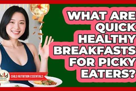 What Are Quick Healthy Breakfasts For Picky Eaters? - Child Nutrition Essentials