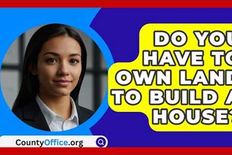 Do You Have To Own Land To Build A House? - CountyOffice.org