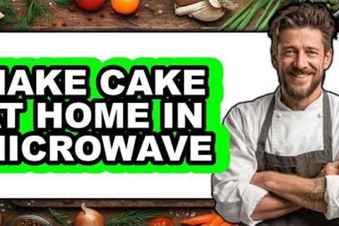 How To Make Cake At Home In Microwave (Full Guide)