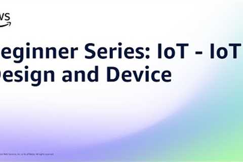 Beginner Series: IoT - IoT Design and Device | Amazon Web Services