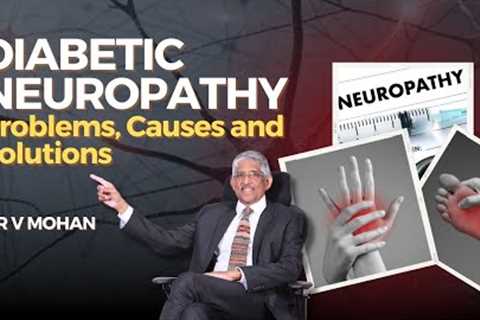 Diabetic Neuropathy - Problems, Causes &amp; Solutions | Dr V Mohan