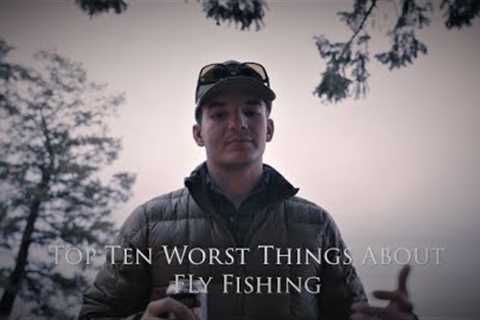 Top Ten WORST Things About Fly Fishing | (feat. Huge Fly Fisherman)