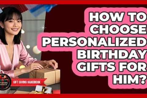 How To Choose Personalized Birthday Gifts For Him? - Gift Giving Handbook