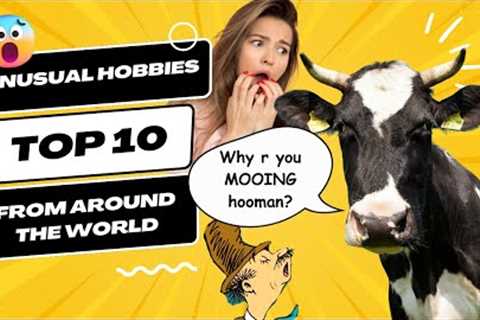 Unusual Hobbies: Top 10 from Around the Globe