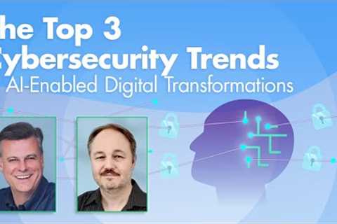The Top 3 Cybersecurity Trends in AI-Enabled Digital Transformations