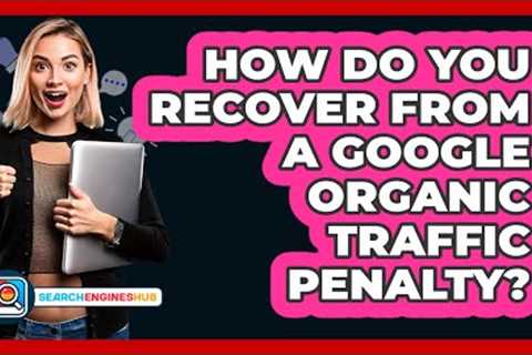How Do You Recover From A Google Organic Traffic Penalty? - SearchEnginesHub.com
