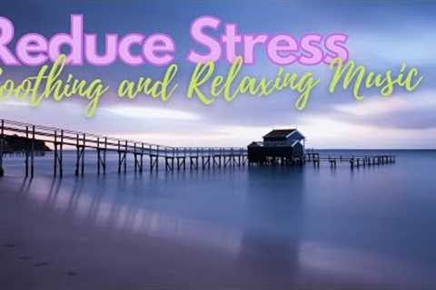 Soothing and Relaxing Music ♫ Peaceful Music to Reduce Stress