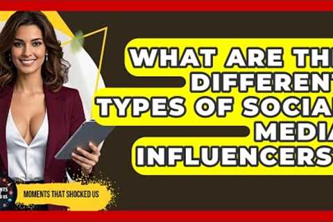 What Are The Different Types Of Social Media Influencers? - Moments That Shocked Us