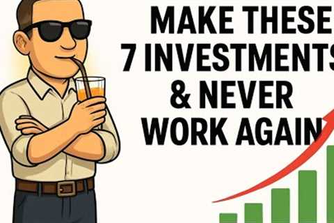 Make These 7 investments &amp; NEVER WORK AGAIN