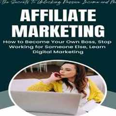 Affiliate Marketing: Learn the Secrets To Unlocking Passive Income and Making (How to Become Your