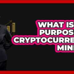 What Is The Purpose Of Cryptocurrency Mining?