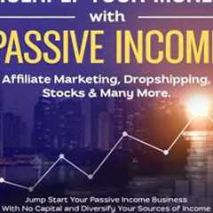 Multiply Your Money With Passive Income: Affiliate Marketing, Dropshipping, Stocks & Many More: