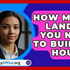 How Much Land Do You Need To Build A House? - CountyOffice.org