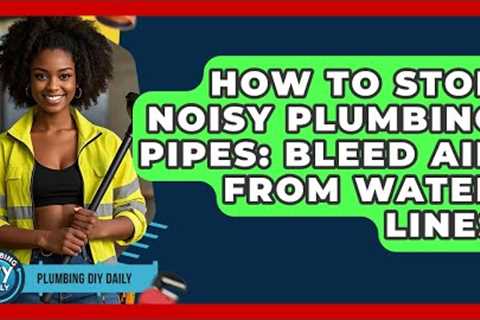 How To Stop Noisy Plumbing Pipes: Bleed Air From Water Lines - Plumbing DIY Daily