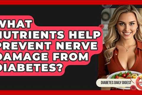 What Nutrients Help Prevent Nerve Damage From Diabetes? - Diabetes Daily Digest