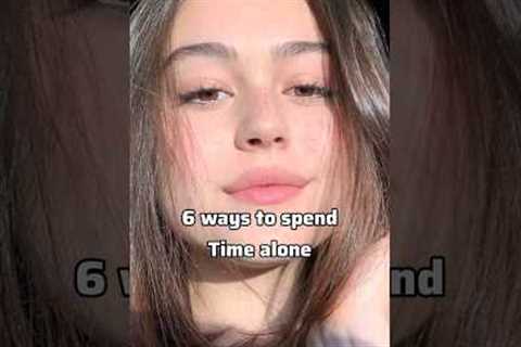 6 best ways to spend time alone ❤️✨ #glowup #glowuptips #teens#aesthetic #advice