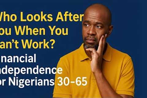 Who Looks After You When You Can’t Work? Financial Independence for Nigerians 30–65.