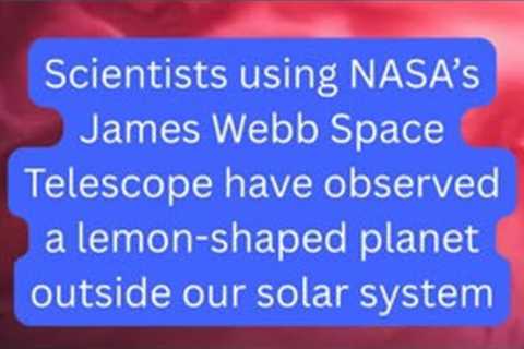 NASA scientists find lemon-shaped planet using James Webb Telescope