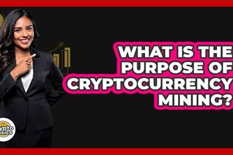 What Is The Purpose Of Cryptocurrency Mining?