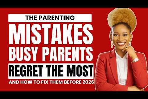 The Parenting Mistakes Busy Parents Regret the Most And how to fix them before 2026