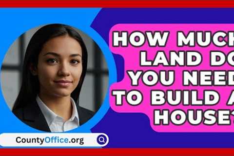 How Much Land Do You Need To Build A House? - CountyOffice.org