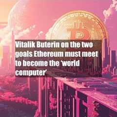 Vitalik Buterin on the two goals Ethereum must meet to become the ‘world computer’
