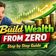 How to Build Wealth Starting From Zero – Step by Step Guide