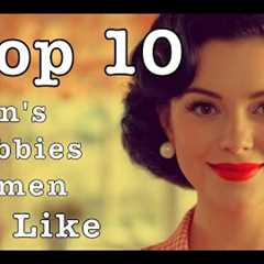 Top 10 Men's Hobbies Women DO Like