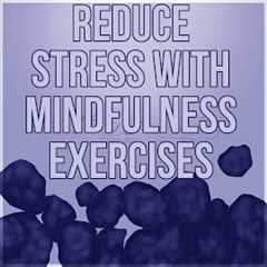 Reduce Stress with Mindfulness Exercises